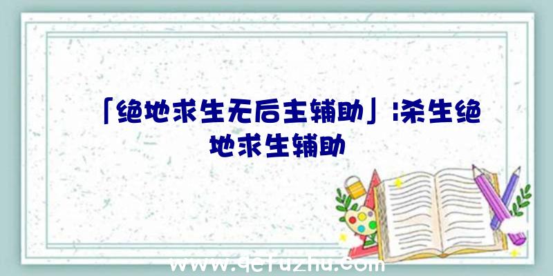 「绝地求生无后主辅助」|杀生绝地求生辅助